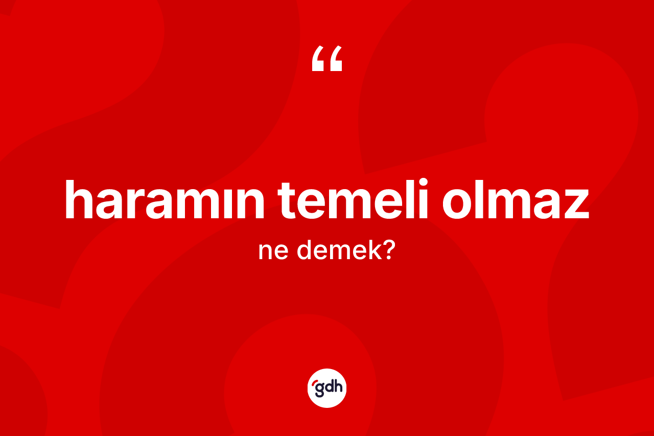 Haramın temeli olmaz deyiminin açıklaması nedir?