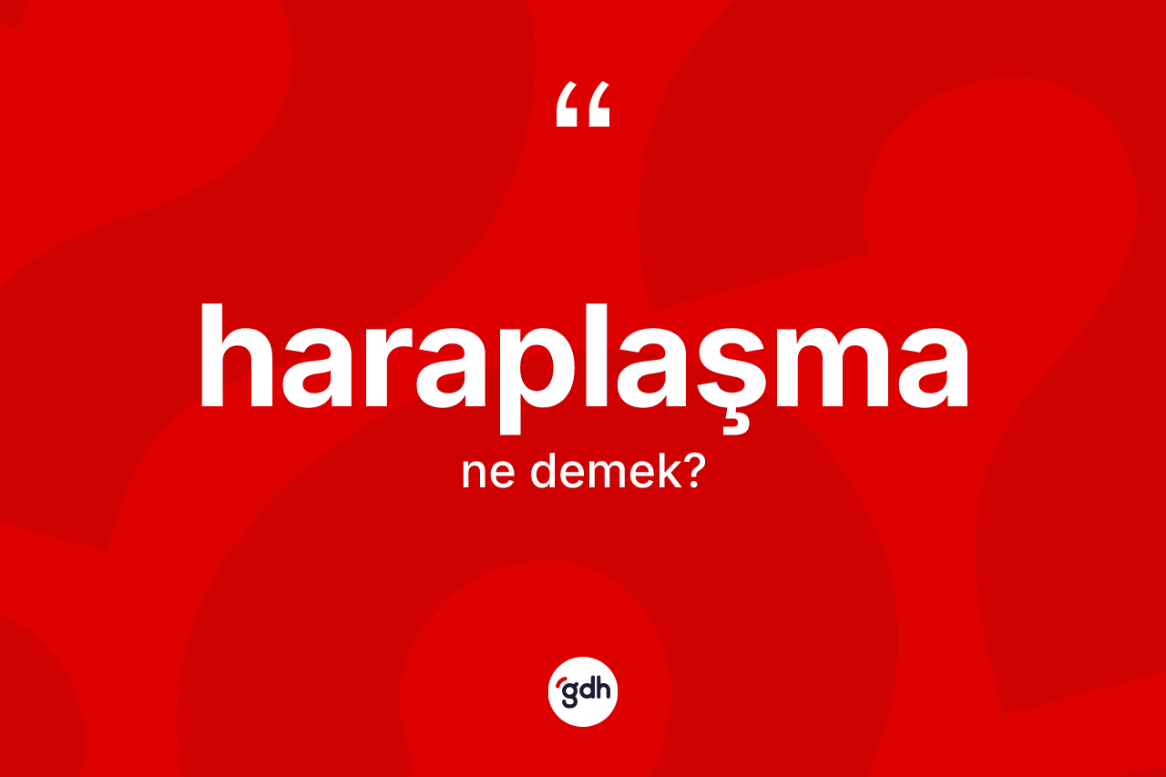 Haraplaşma kelimesi ne anlama gelir? Haraplaşmanın kısaca tanımı nedir?
