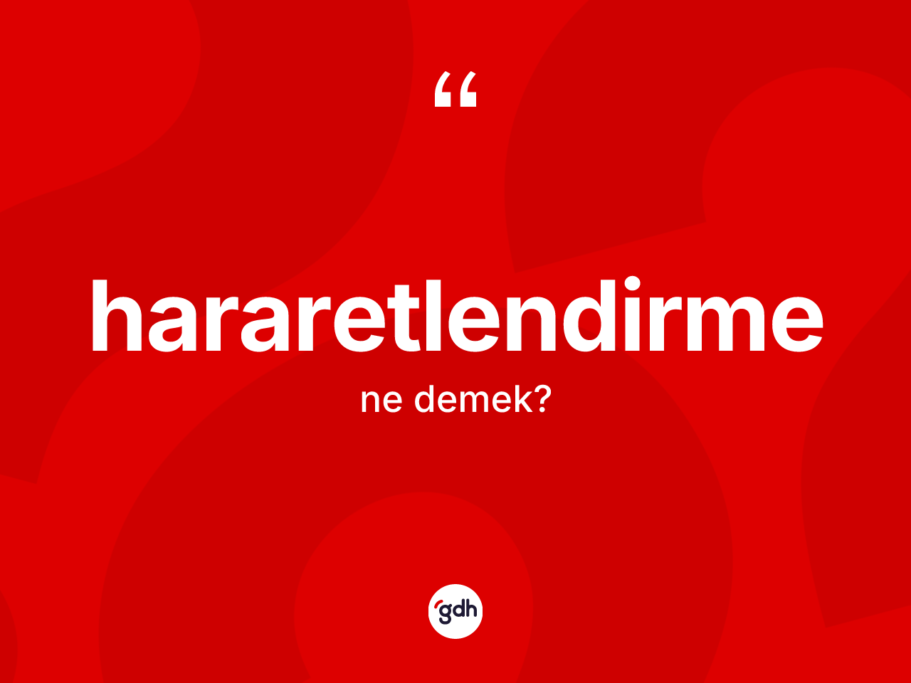 Hararetlendirme kelimesinin anlamı nedir? Hararetlendirmenin TDK'ya göre anlamı nedir?