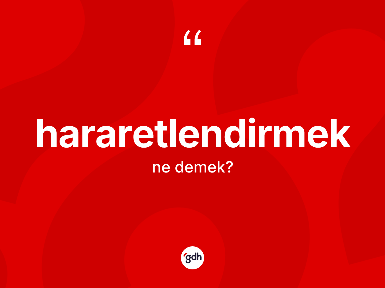 Hararetlendirmek kelimesi nedir? Hararetlendirmeğin TDK'ya göre anlamı nedir?