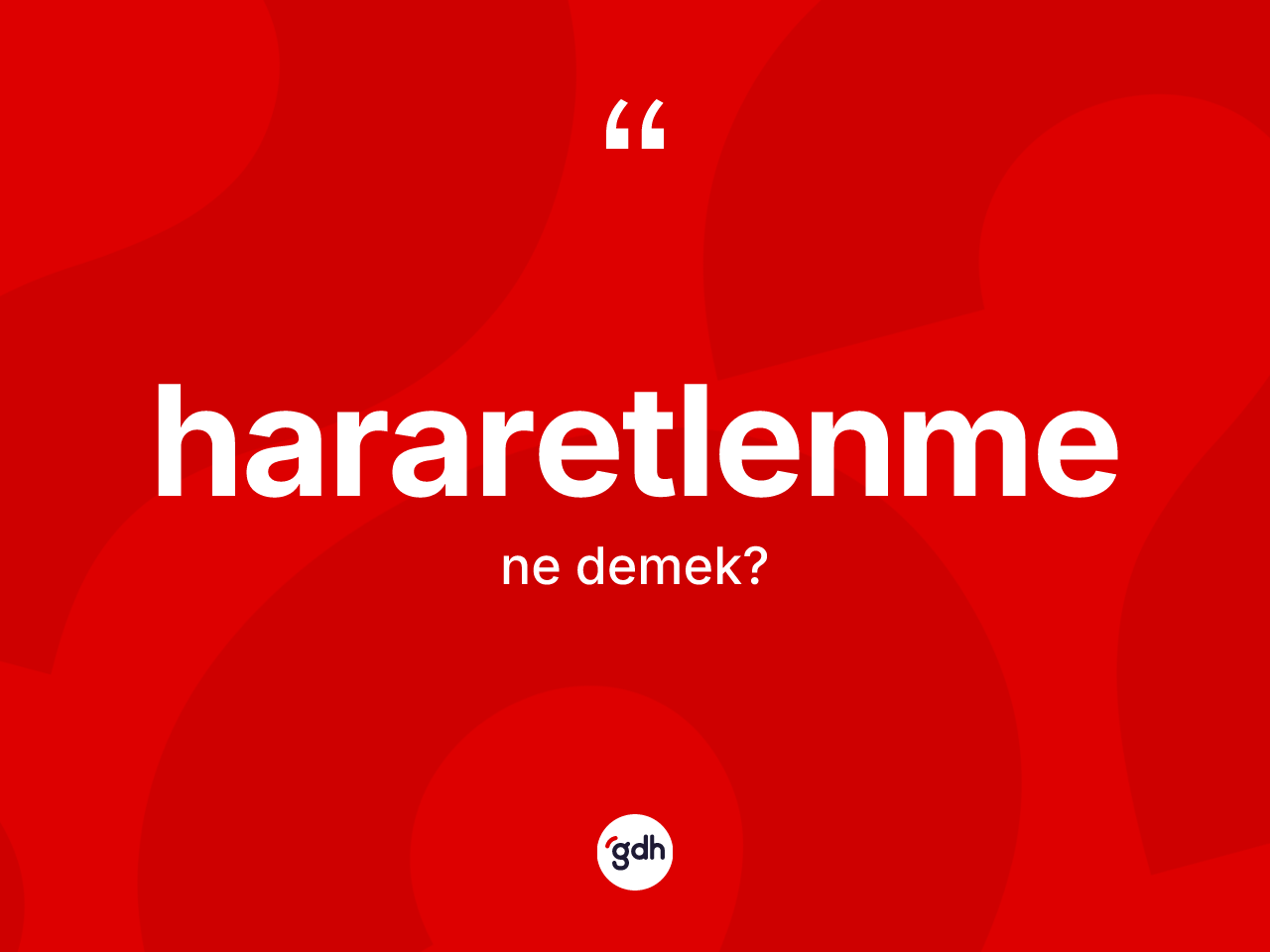 Hararetlenme kelimesinin anlamı nedir? Hararetlenmenin kısaca tanımı nedir?