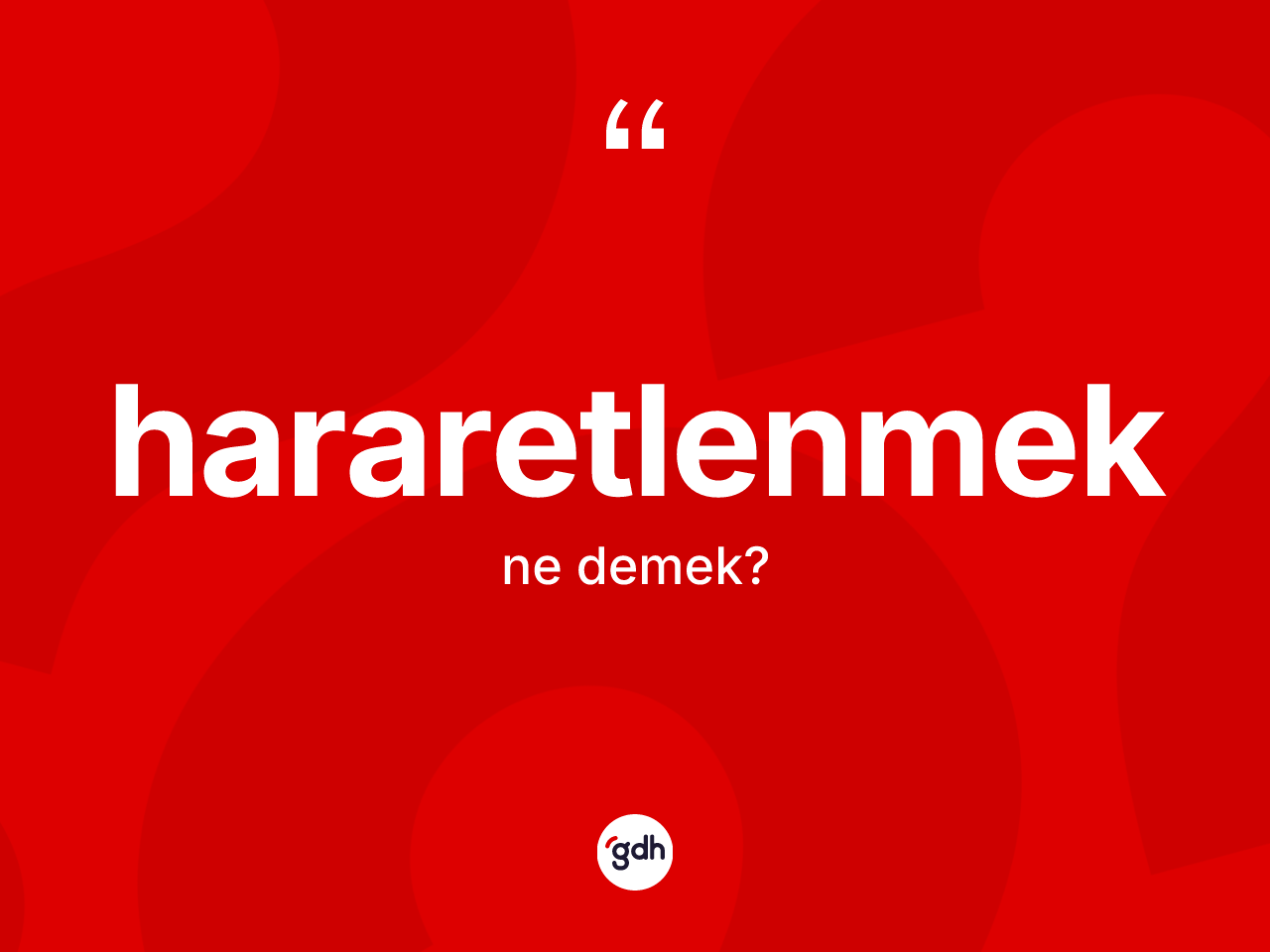 Hararetlenmek ne anlama gelir? Hararetlenmek kelimesinin kaç farklı anlamı var?