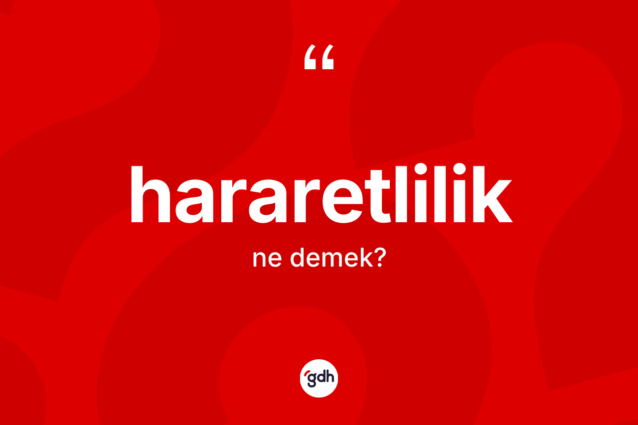 Hararetlilik kelimesi ne demek? Hararetliliğin kısaca tanımı nedir?