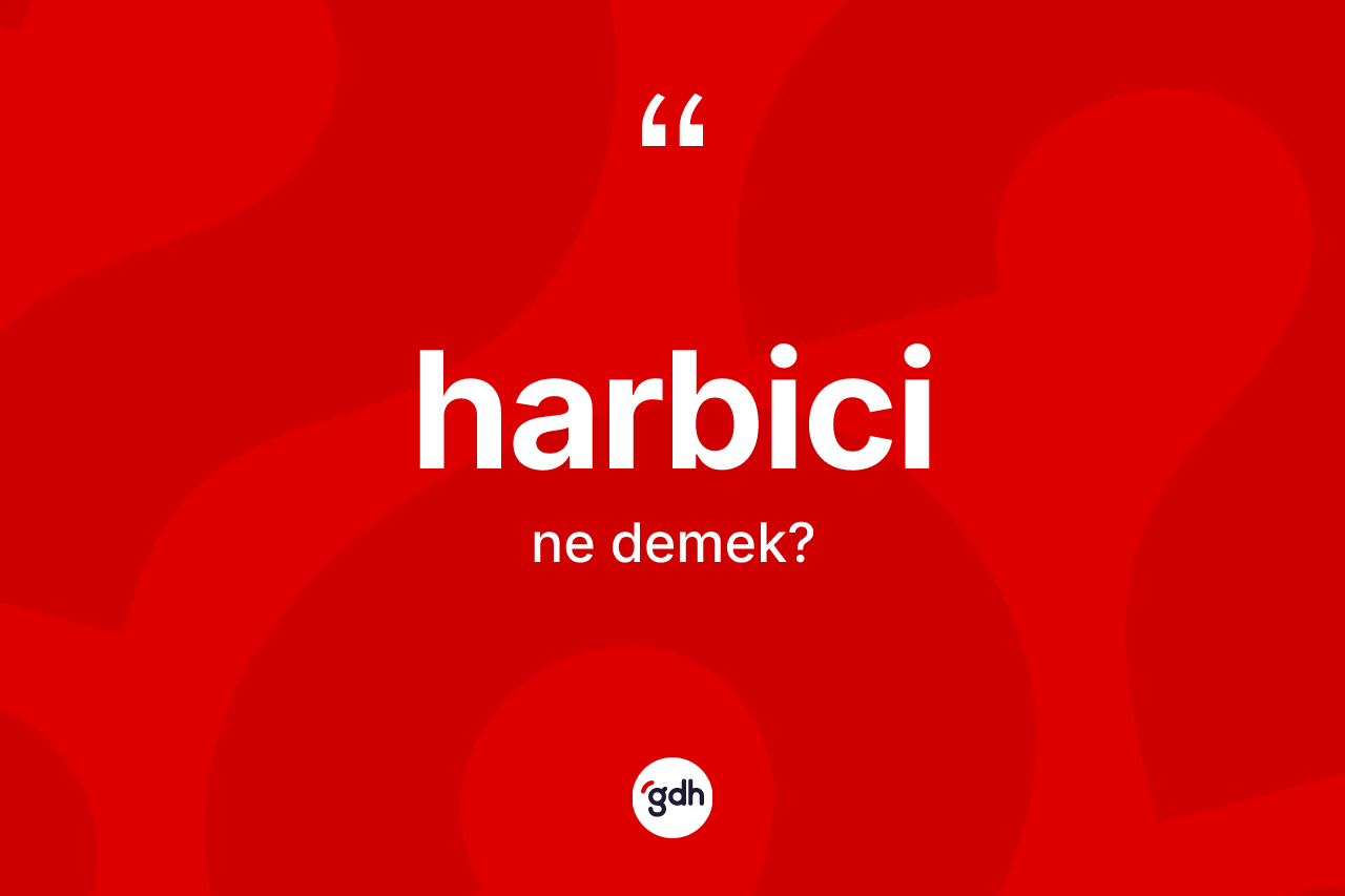 Harbici kelimesinin tanımı nedir? Harbicinin TDK'ya göre anlamı nedir?