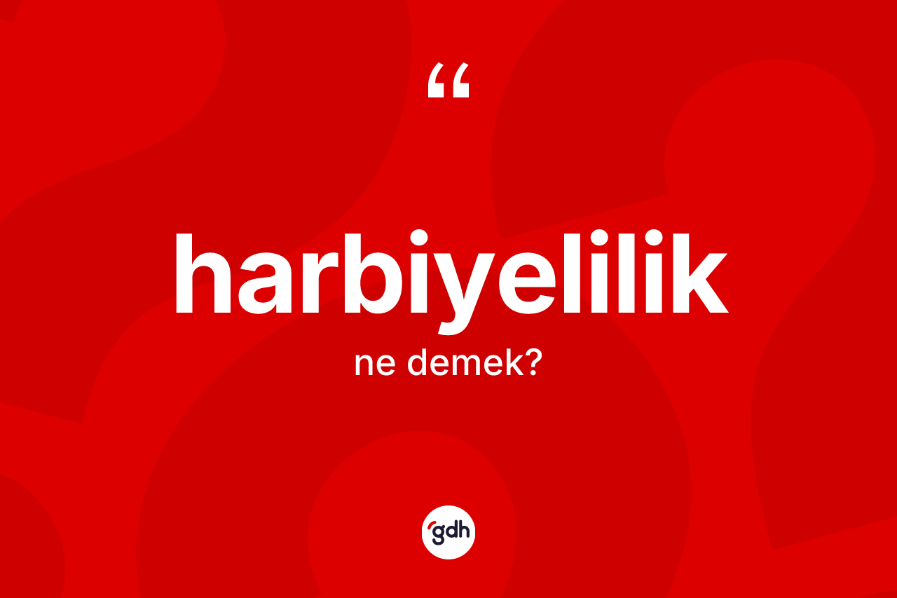 Harbiyelilik kelimesi nedir? Harbiyelilik kelimesinin TDK anlamı nedir?