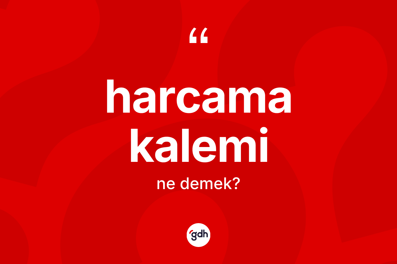 Harcama kalemi kelimesinin sözlükteki tanımı nedir? Harcama kaleminin TDK'ya göre anlamı nedir?