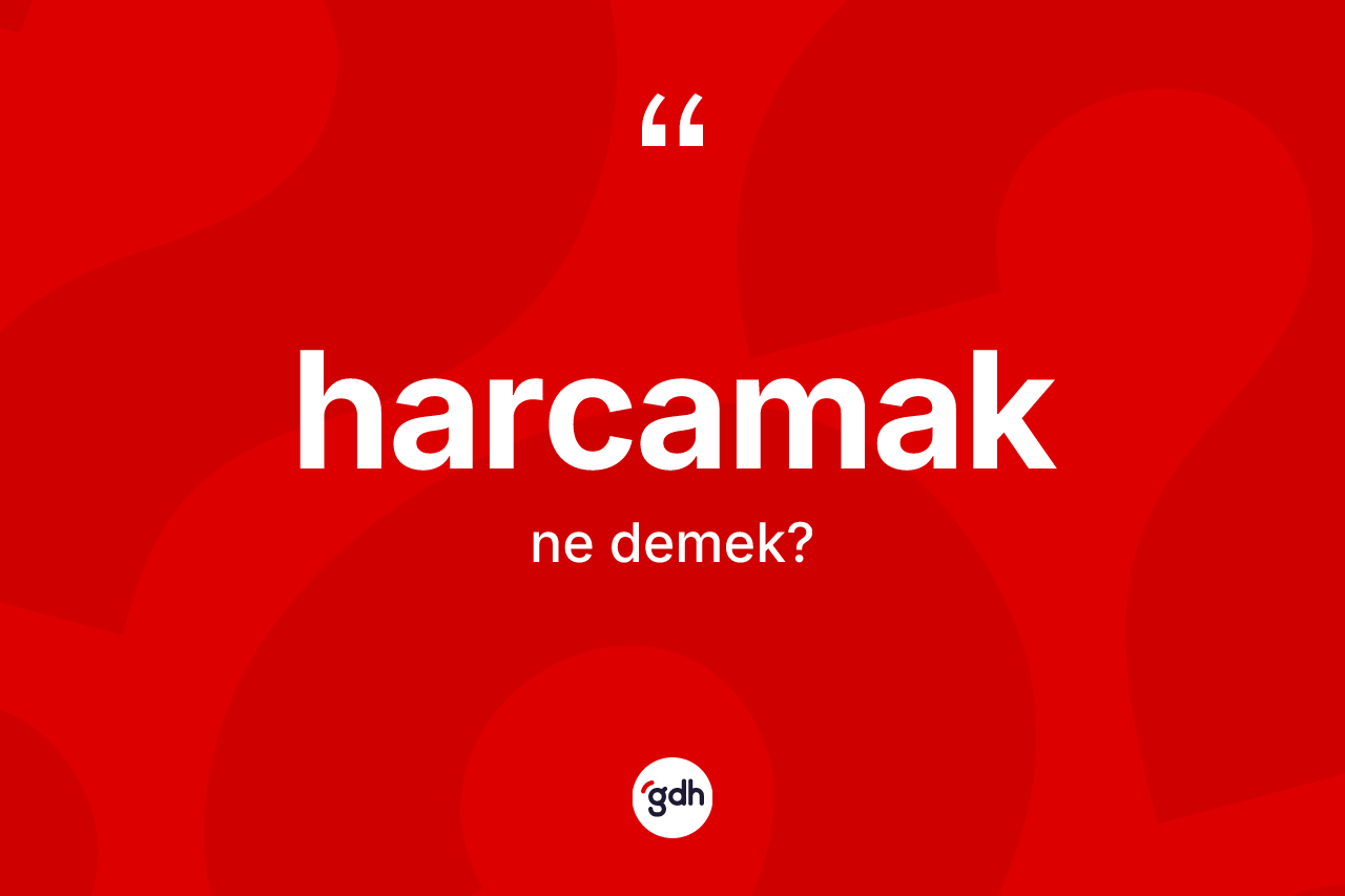 Harcamak kelimesinin tanımı nedir?
