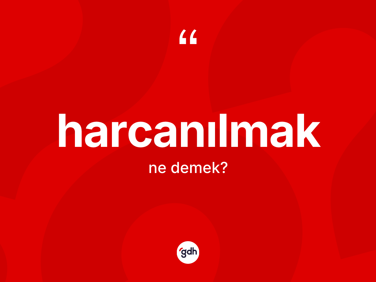 Harcanılmak kelimesinin sözlükteki tanımı nedir? Harcanılmak kelimesinin özellikleri nelerdir?