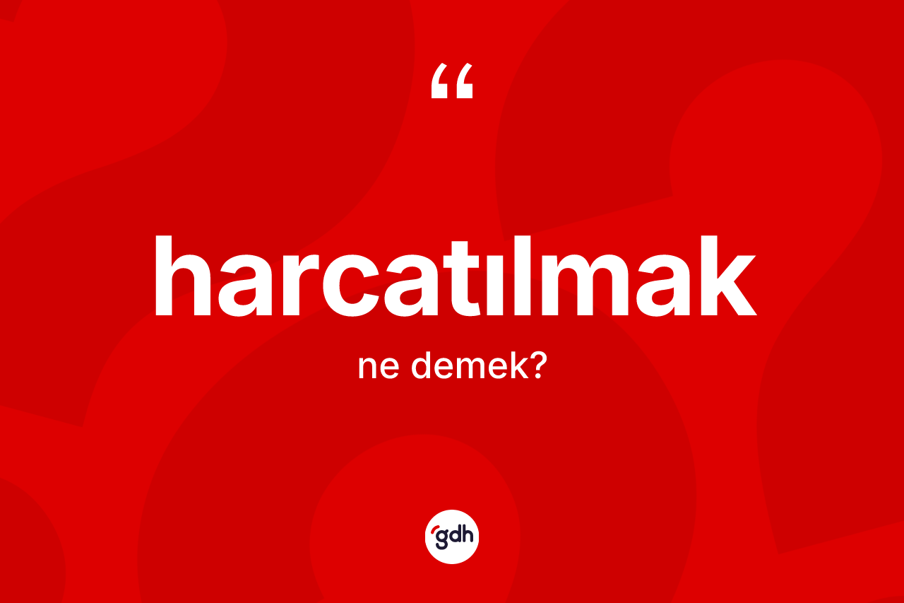Harcatılmak kelimesinin anlamı nedir? Harcatılmağın TDK'ya göre anlamı nedir?