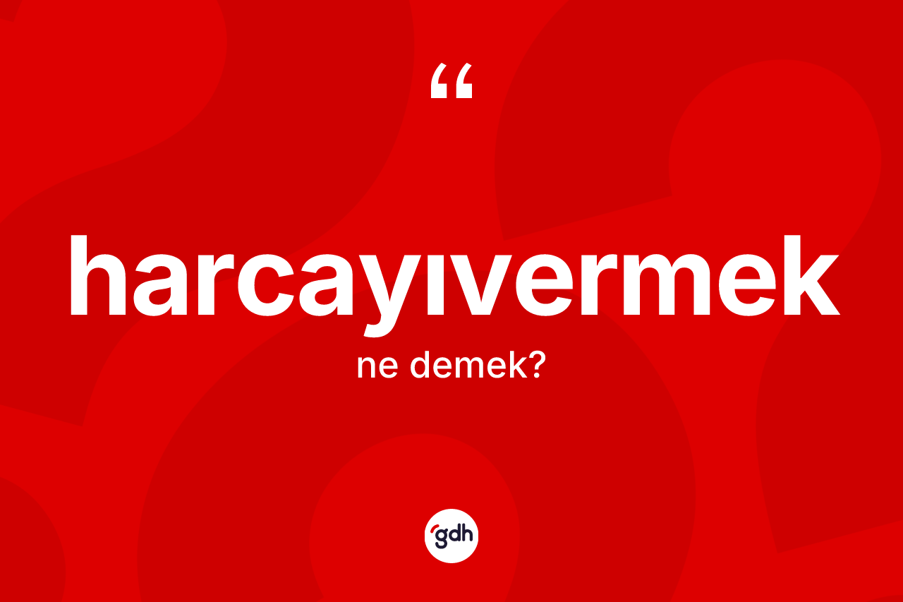 Harcayıvermek kelimesinin anlamı nedir? Harcayıvermek kelimesinin özellikleri nelerdir?