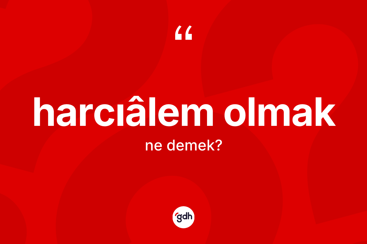 Harcıâlem olmak ifadesinin sözlükteki anlamı nedir?