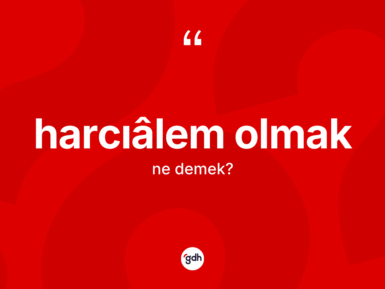 Harcıâlem olmak ifadesinin sözlükteki anlamı nedir? Harcıâlem olmak ifadesi hangi durumlarda kullanılır?