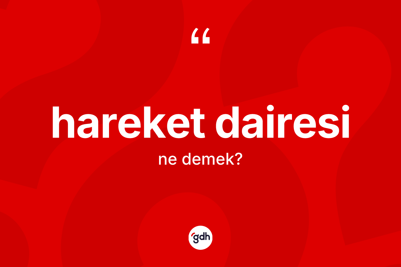 Hareket dairesi kelimesi nedir? Hareket dairesi kelimesinin TDK anlamı nedir?