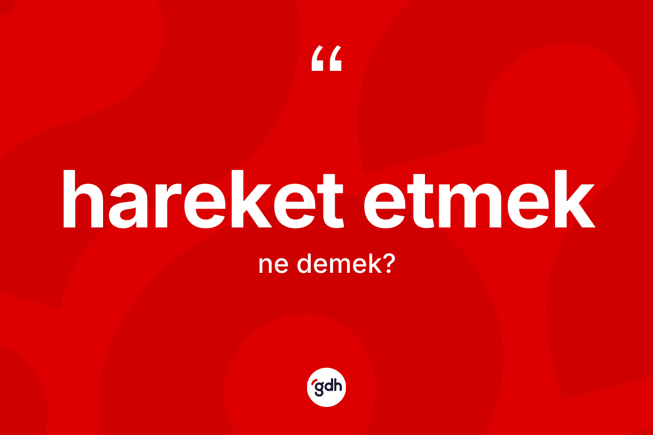 Hareket etmek ifadesinin kısaca anlamı nedir?