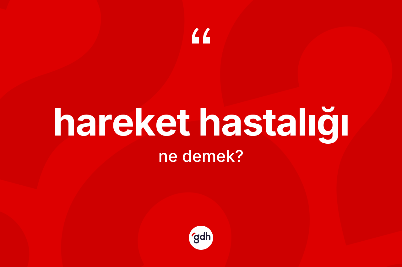 Hareket hastalığı ne anlama gelir? Hareket hastalığının TDK'ya göre anlamı nedir?