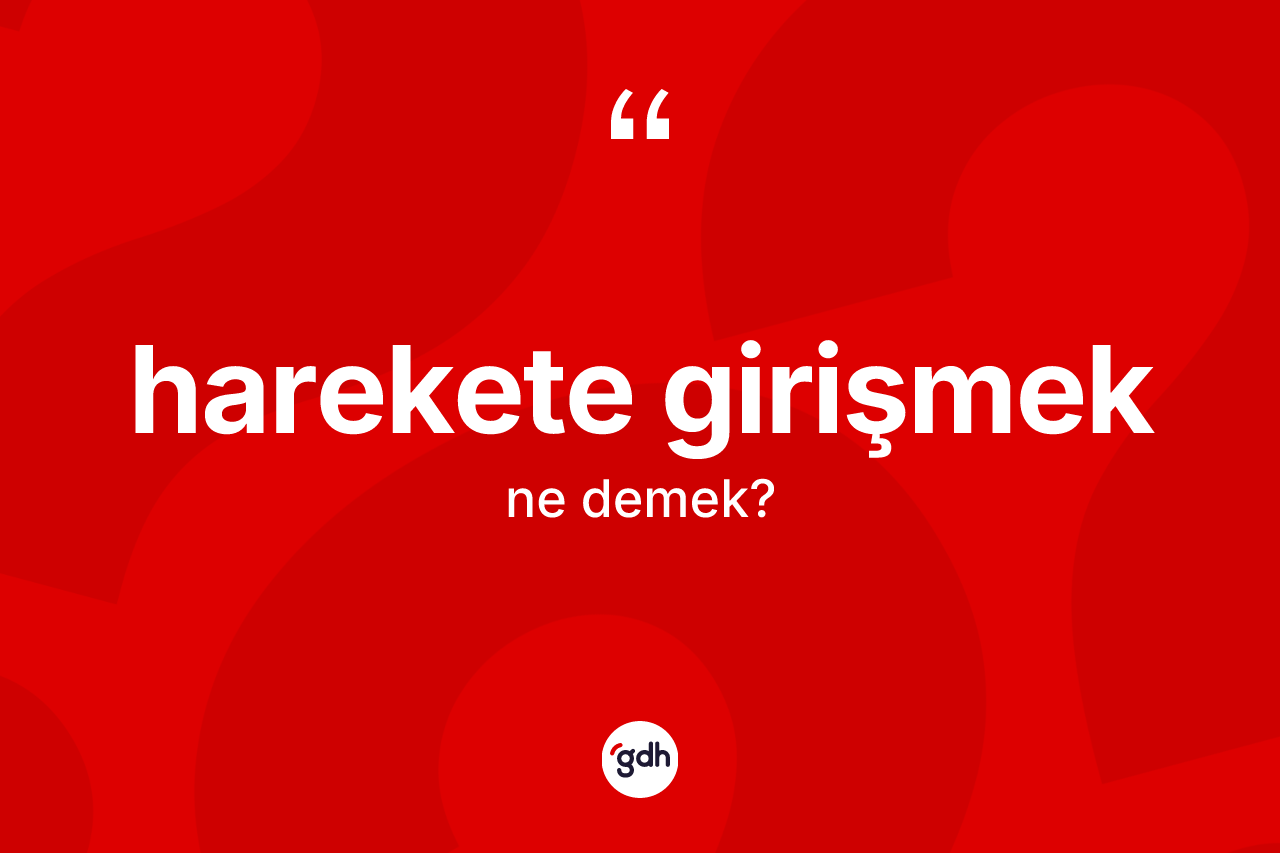 Harekete girişmek ifadesinin tanımı nedir? Harekete girişmek ifadesi hangi durumlarda kullanılır?