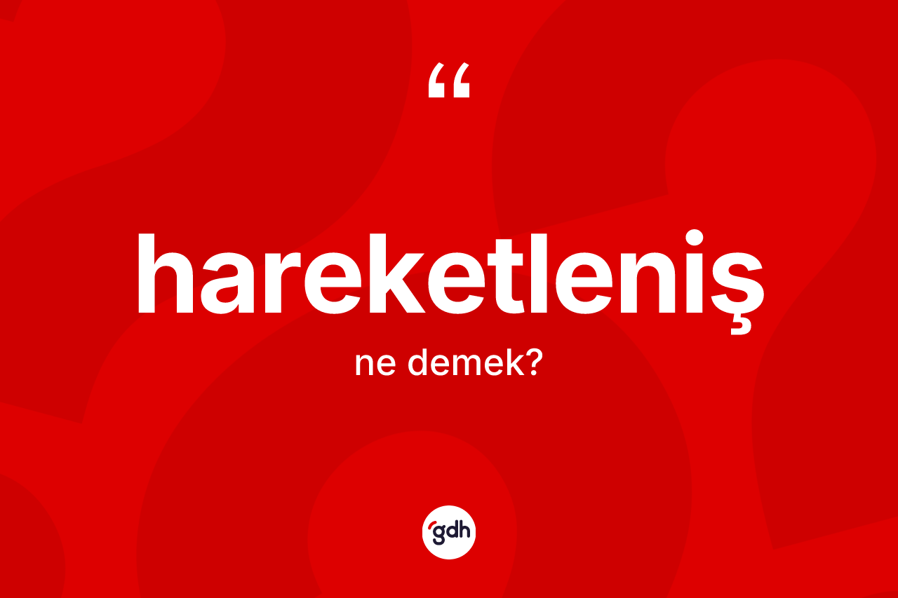Hareketleniş nedir? Hareketlenişin TDK'ya göre anlamı nedir?