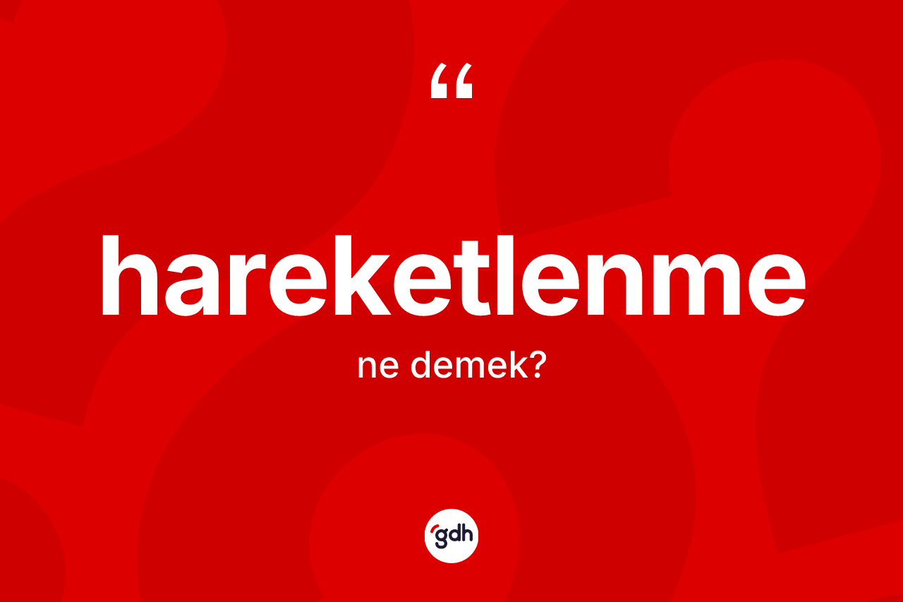 Hareketlenme ne demek? Hareketlenmenin TDK'ya göre anlamı nedir?