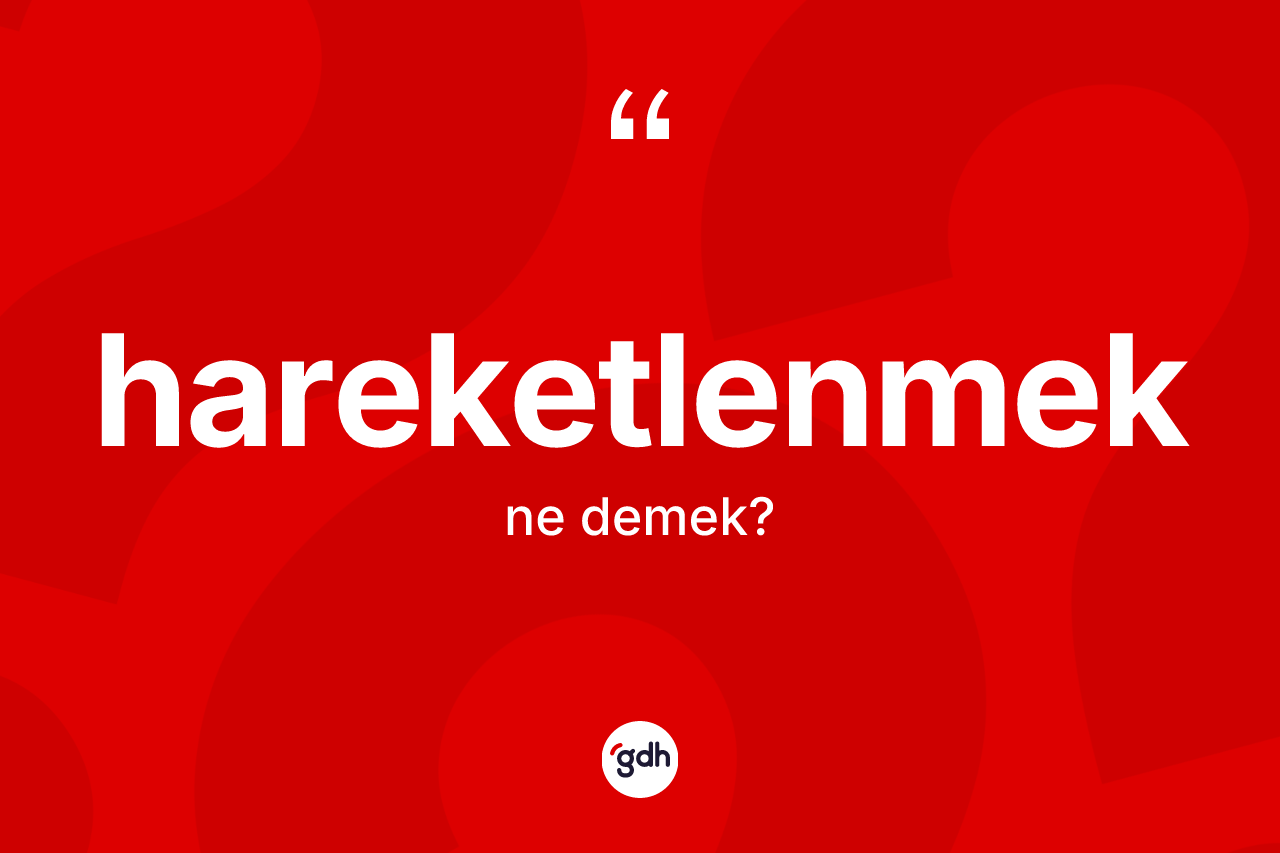 Hareketlenmek kelimesinin anlamı nedir? Hareketlenmeğin halk arasındaki kullanımı nasıldır?