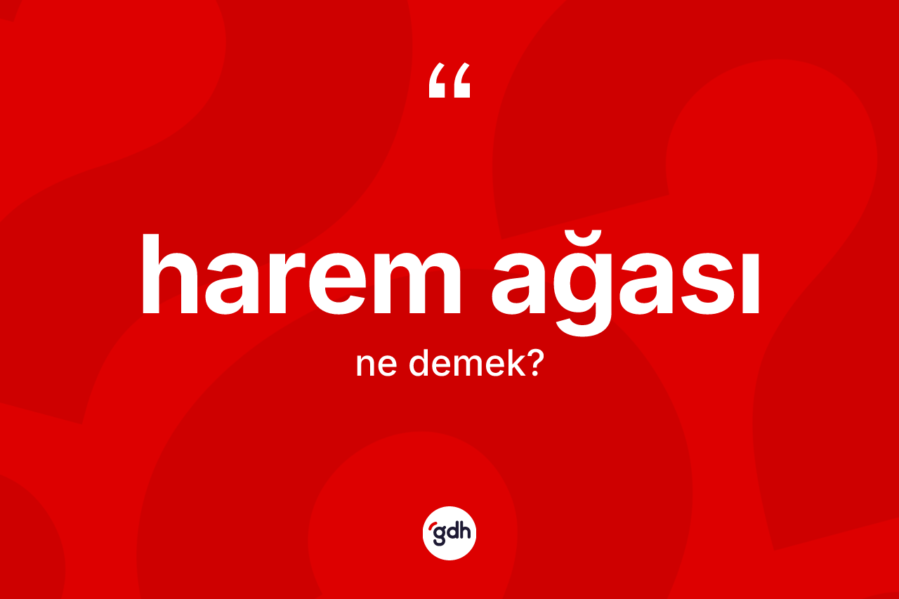Harem ağası kelimesi ne demek?