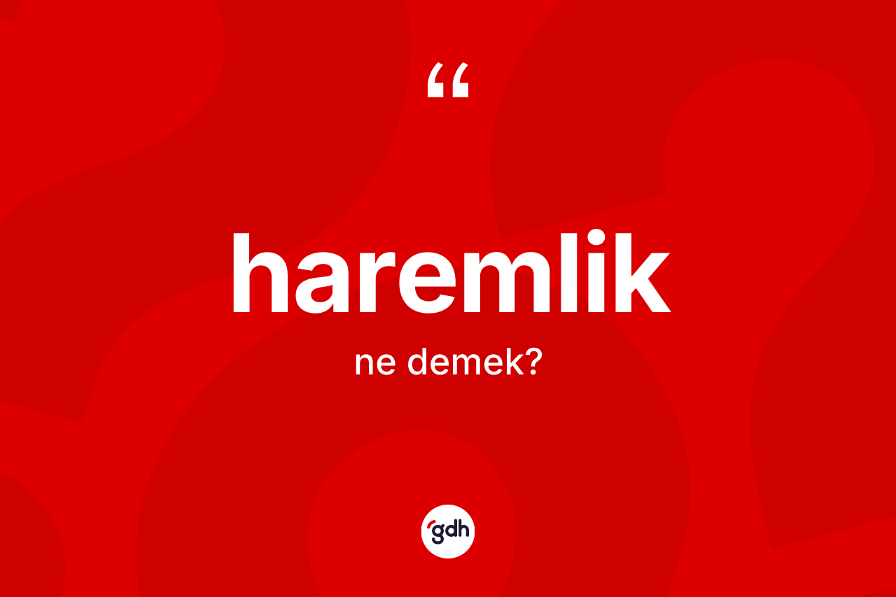 Haremlik nedir? Haremliğin TDK'ya göre anlamı nedir?