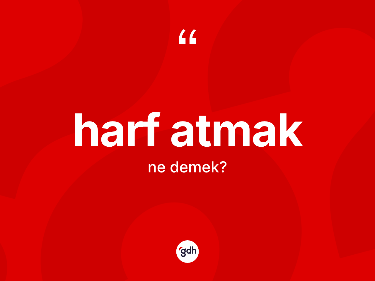 Harf atmak sözü ne demektir? Harf atmak ifadesi nerede kullanılır?