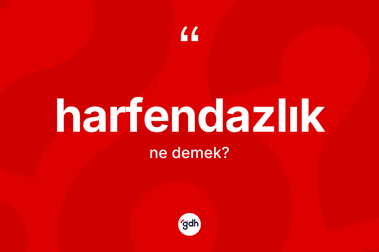 Harfendazlık kelimesinin anlamı nedir? Harfendazlığın TDK'ya göre anlamı nedir?