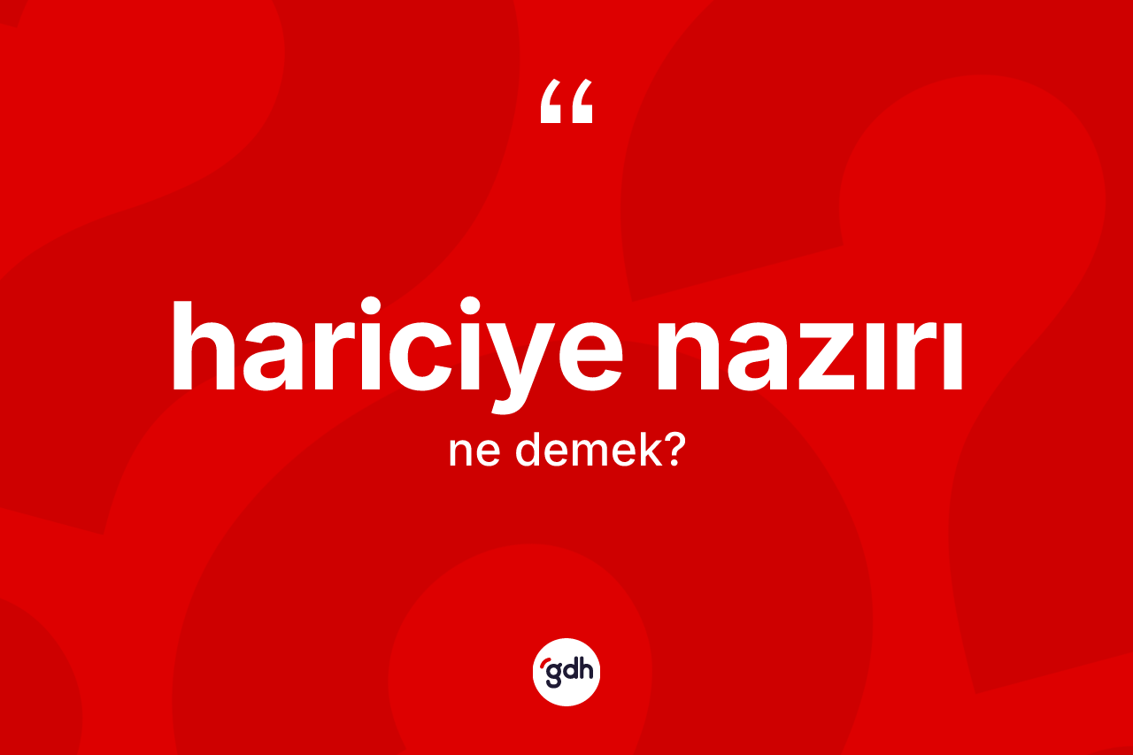 Hariciye nazırı ne anlama gelir? Hariciye nazırı kelimesinin kaç farklı anlamı var?