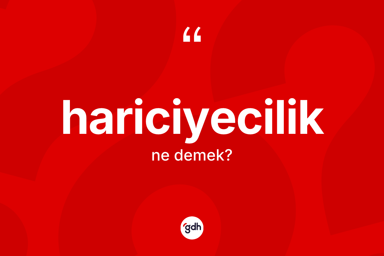 Hariciyecilik kelimesinin tanımı nedir? Hariciyecilik kelimesinin TDK'ya göre açıklaması nedir?