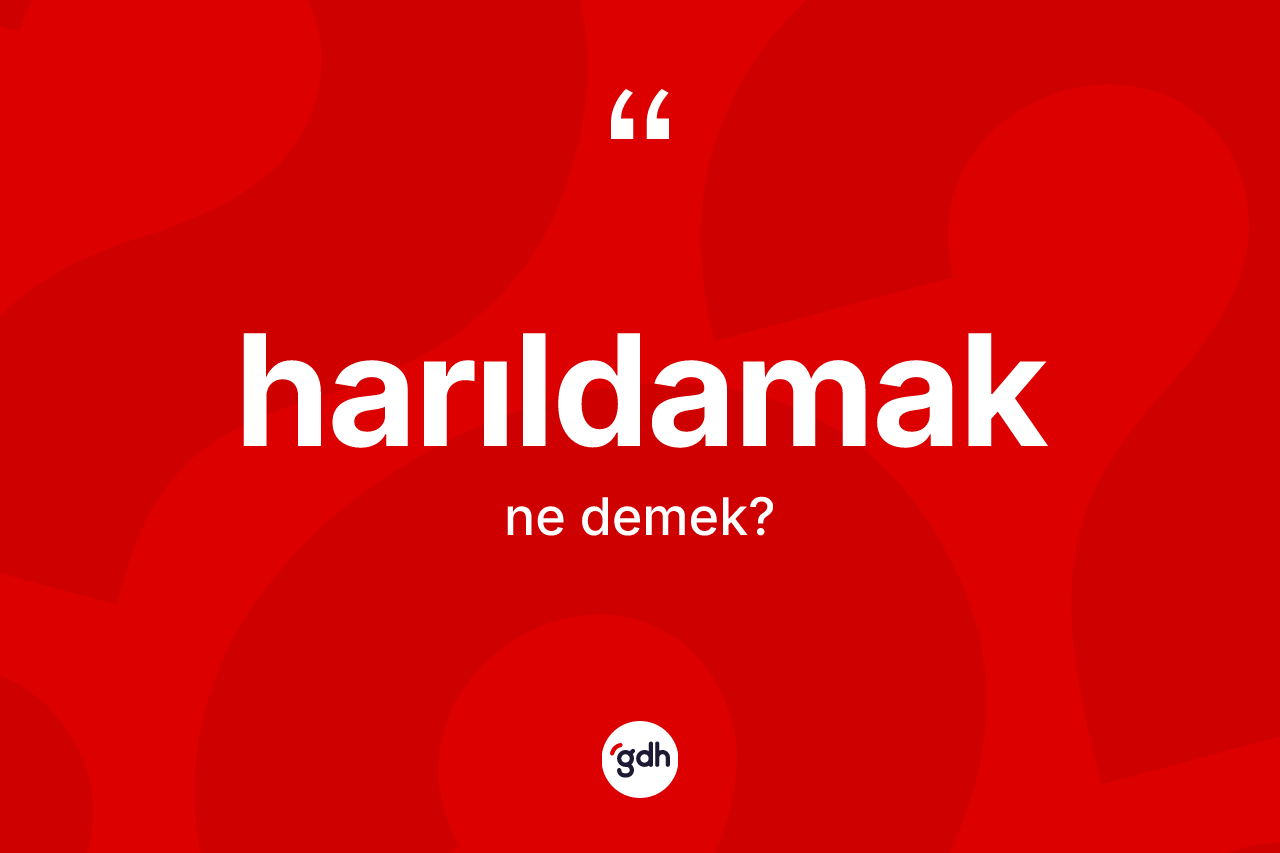 Harıldamak ne anlama gelir? Harıldamağın sözlükteki anlamı nedir?