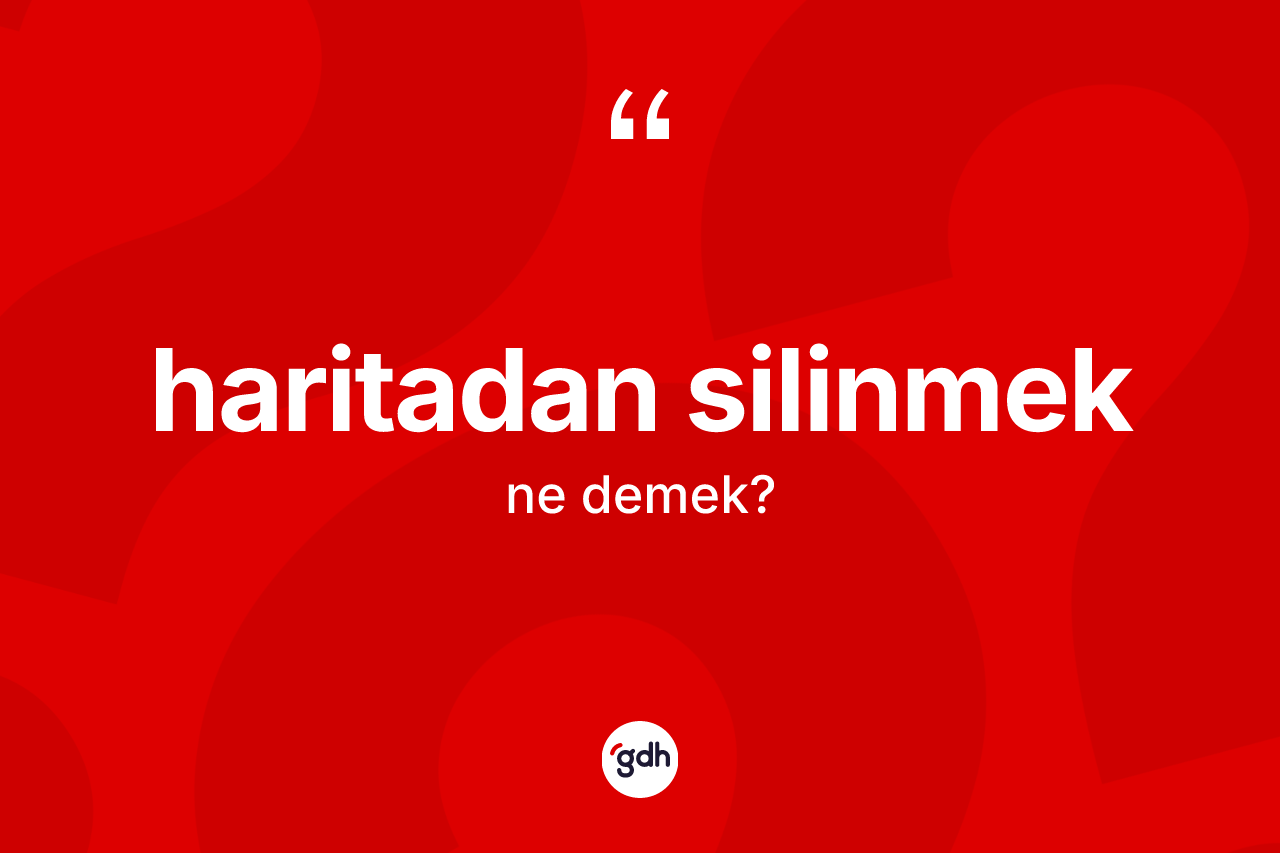 Haritadan silinmek ifadesinin sözlükteki anlamı nedir?