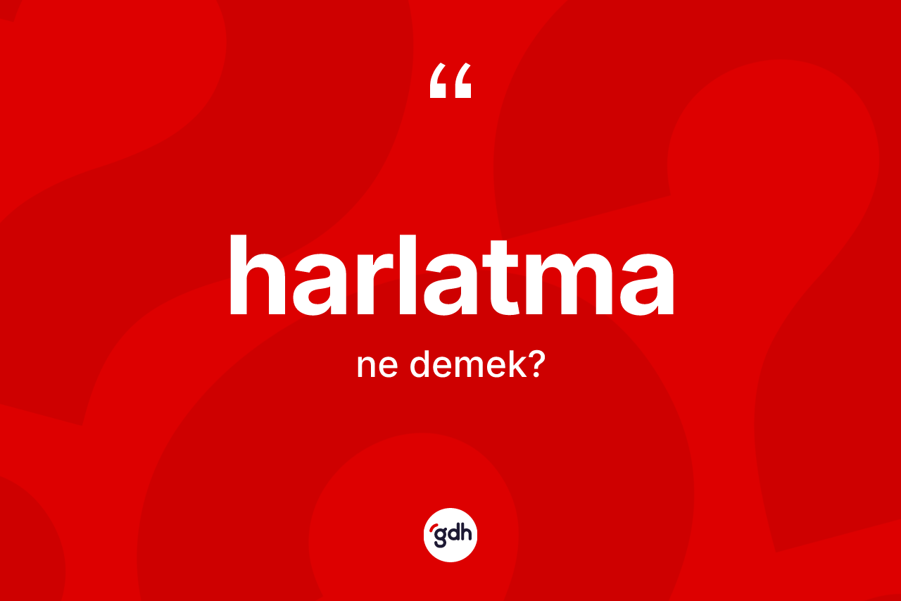 Harlatma ne demek? Harlatmanın TDK'ya göre anlamı nedir?