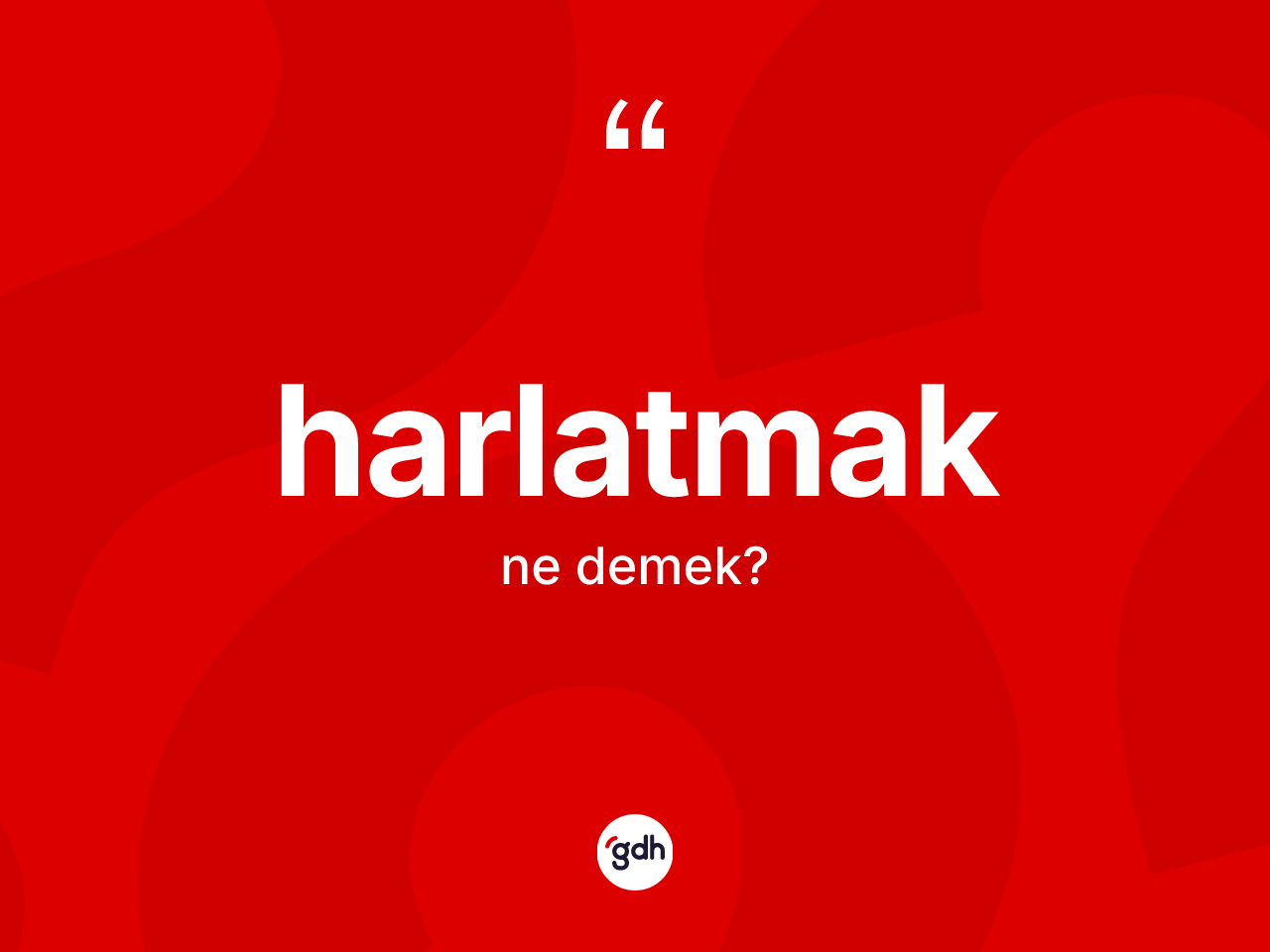 Harlatmak kelimesinin anlamı nedir? Harlatmak kelimesinin özellikleri nelerdir?