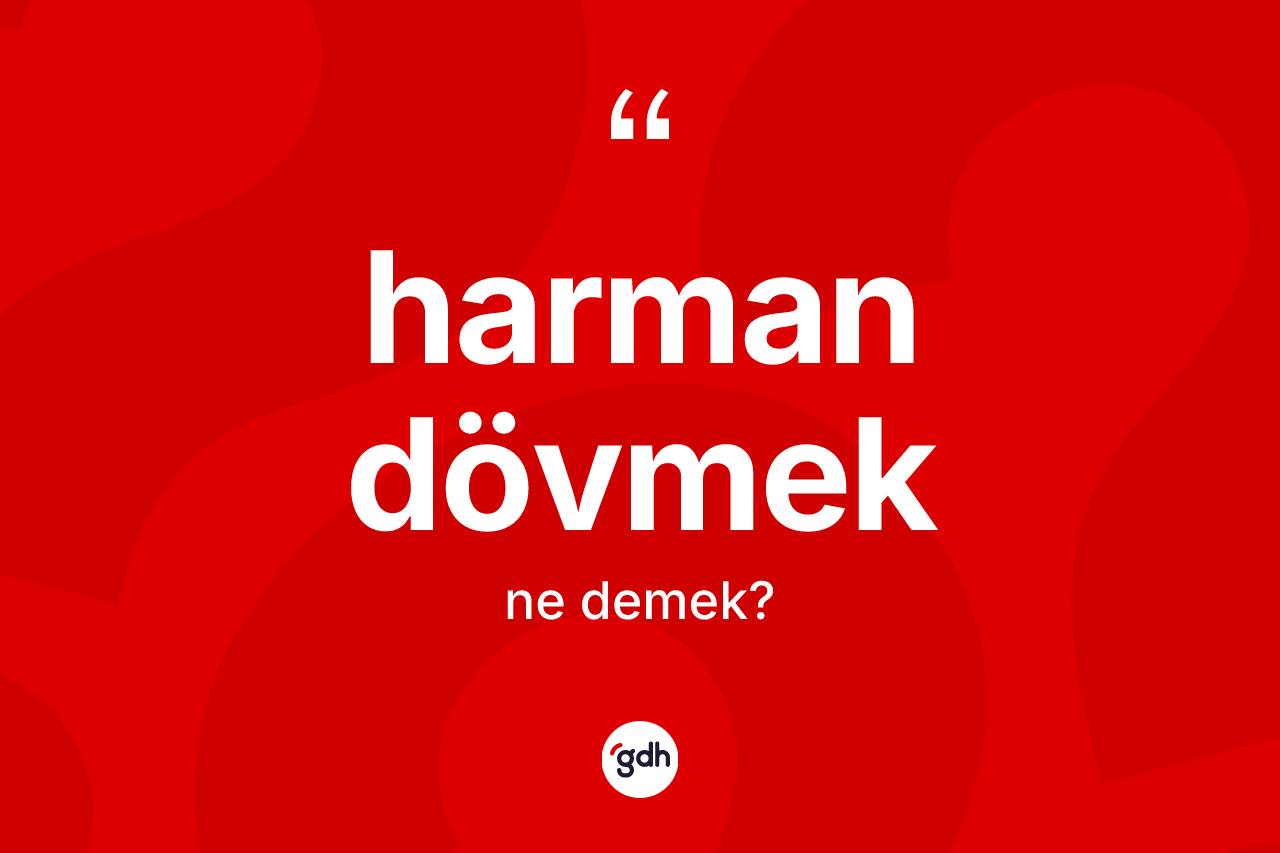 Harman dövmek ifadesinin anlamı nedir? Harman dövmek ifadesinin TDK'ya göre anlamı nedir?