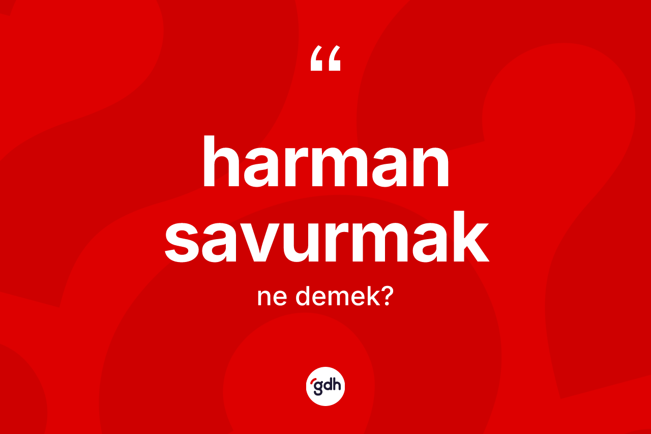 Harman savurmak ifadesinin kısaca anlamı nedir?