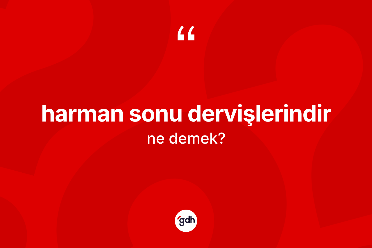 Harman sonu dervişlerindir ne anlama gelir?
