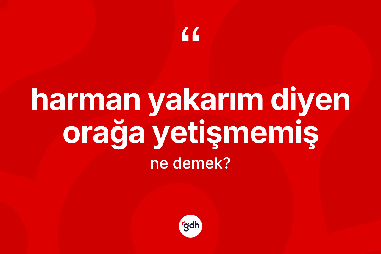 Harman yakarım diyen orağa yetişmemiş ifadesinin sözlükteki anlamı nedir? Harman yakarım diyen orağa yetişmemiş ifadesi hangi durumlarda kullanılır