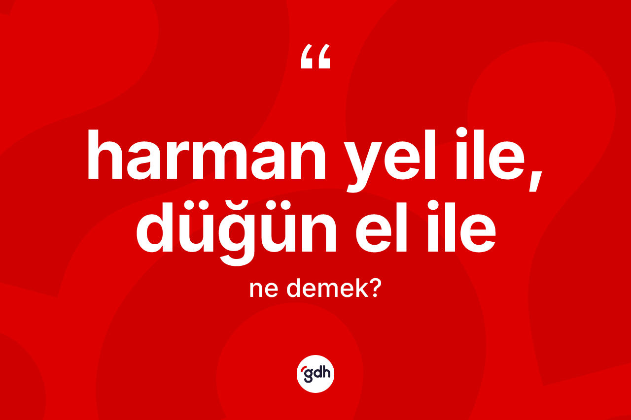 Harman yel ile, düğün el ile ifadesinin anlamı nedir? Harman yel ile, düğün el ile sözünün TDK'ya göre anlamı nedir?