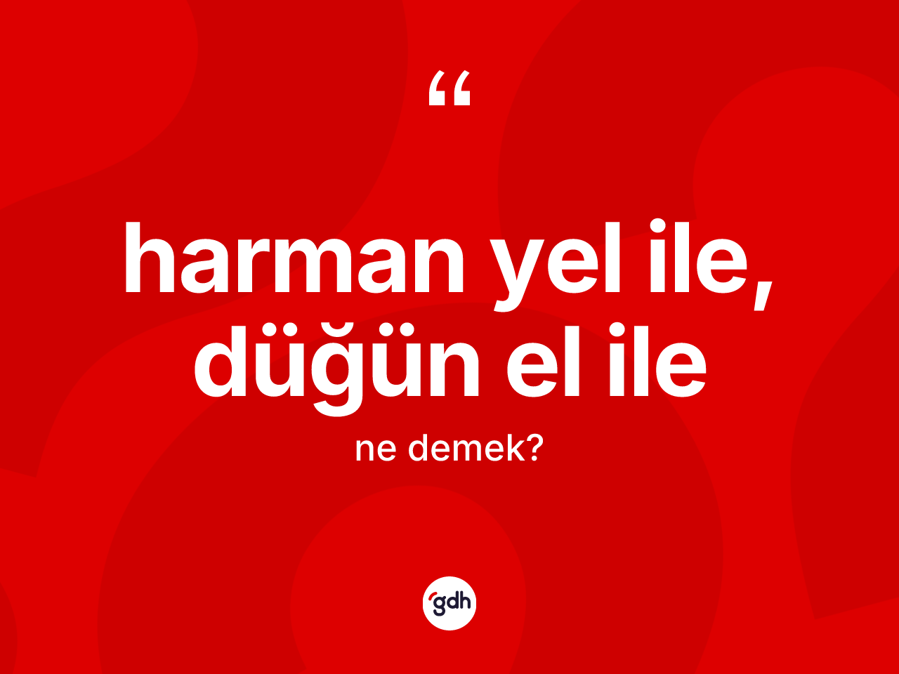 Harman yel ile, düğün el ile ifadesinin anlamı nedir? Harman yel ile, düğün el ile sözünün TDK'ya göre anlamı nedir?