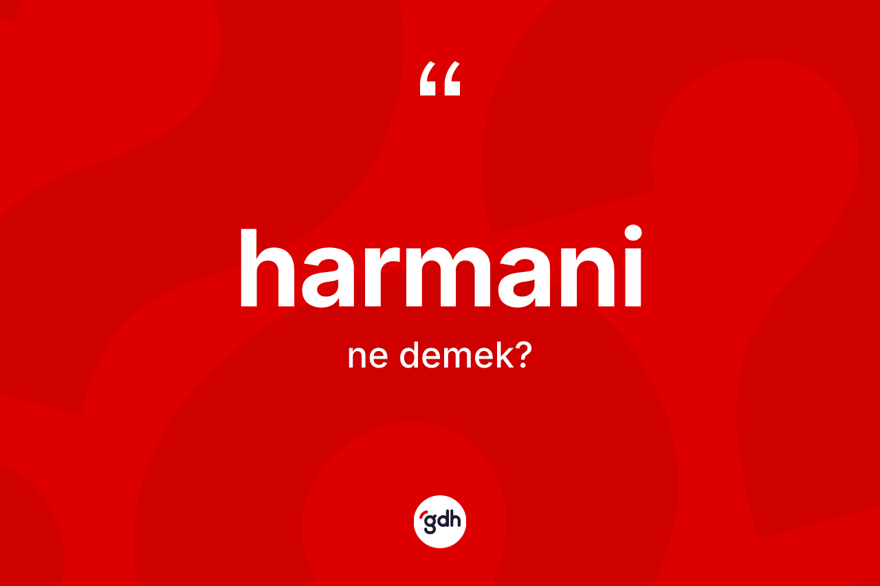 Harmani kelimesinin tanımı nedir? Harmaninin TDK'ya göre anlamı nedir?