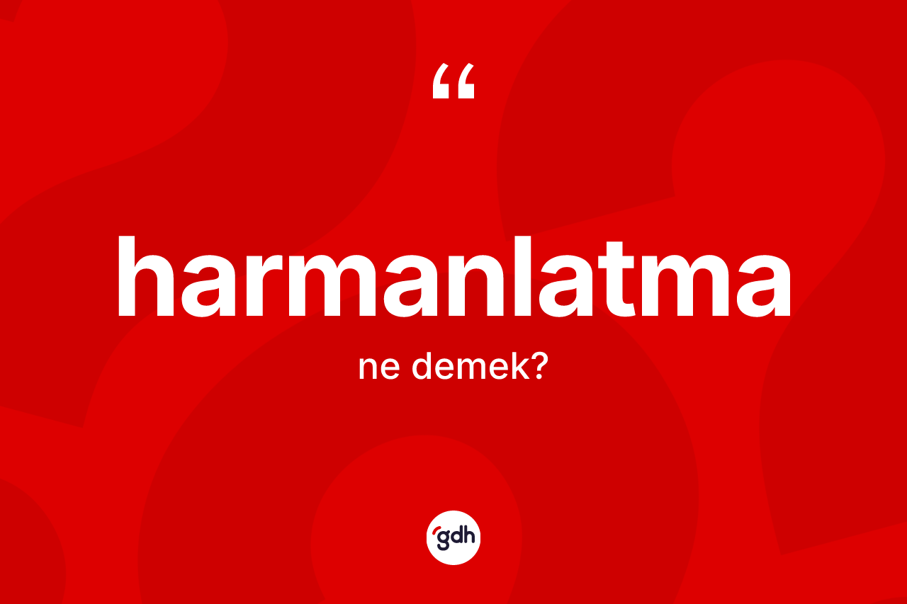 Harmanlatma kelimesinin tanımı nedir? Harmanlatmanın sözlükteki anlamı nedir?