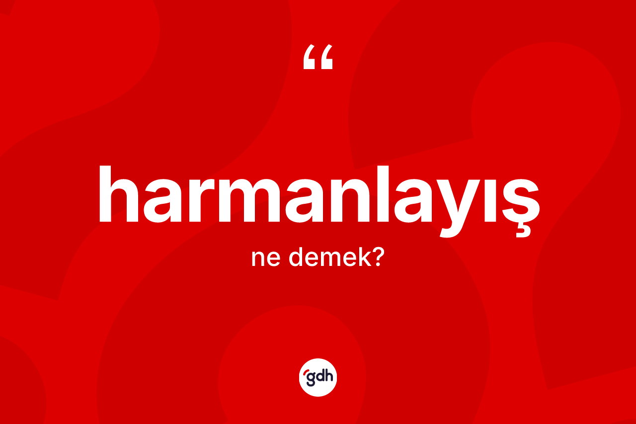 Harmanlayış kelimesinin tanımı nedir? Harmanlayış kelimesinin özellikleri nelerdir?