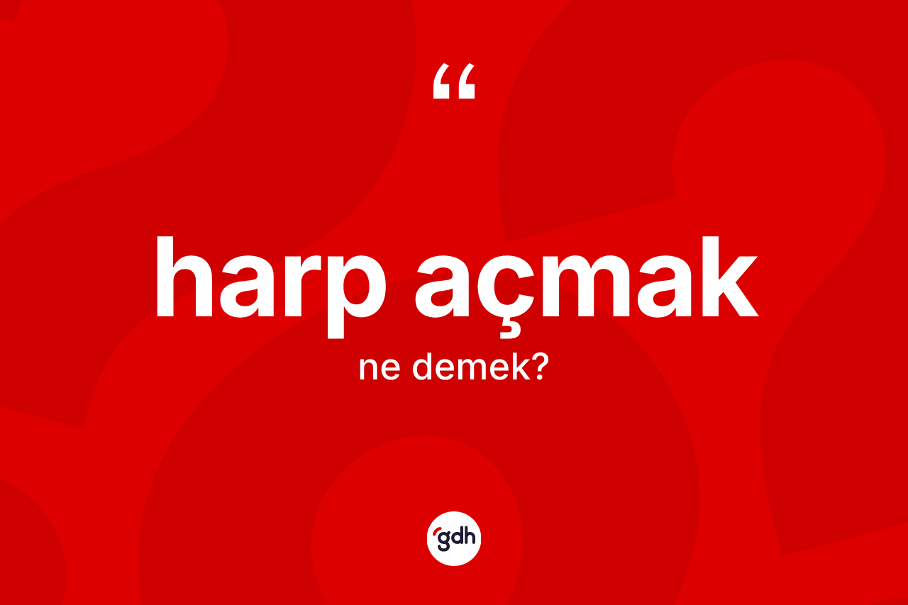 Harp açmak ifadesinin sözlükteki anlamı nedir?