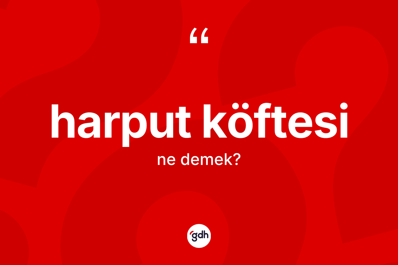 Harput köftesi ne demek? Harput köftesinin sözlükteki anlamı nedir?