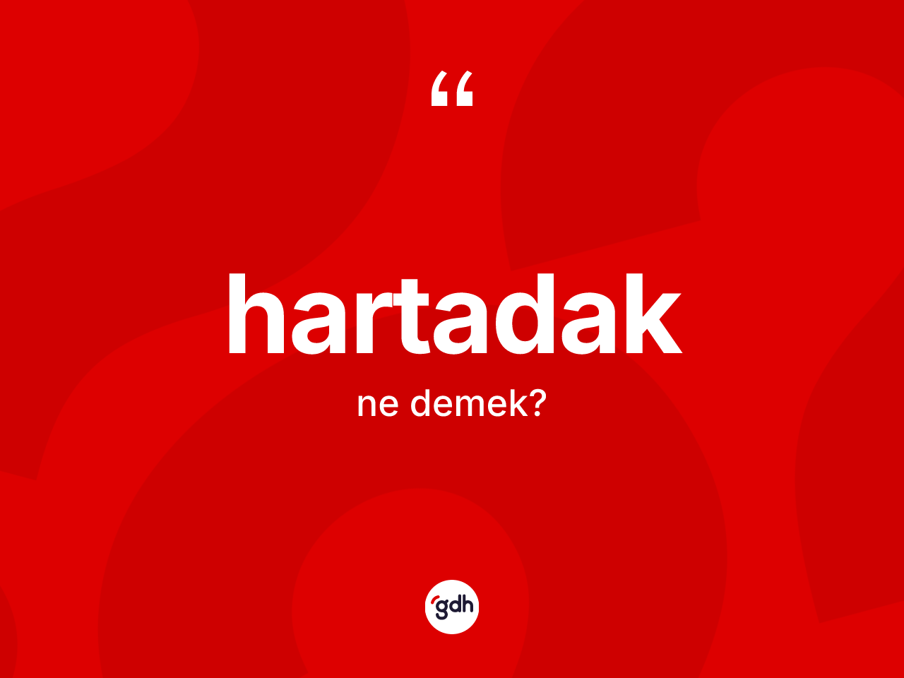 Hartadak kelimesinin sözlükteki tanımı nedir? Hartadağın kısaca tanımı nedir?