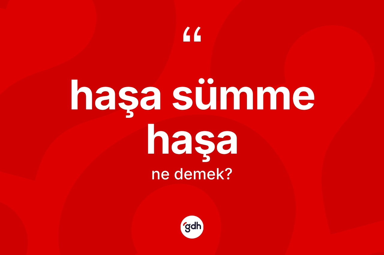 Haşa sümme haşa ifadesinin sözlükteki anlamı nedir? Haşa sümme haşa sözünün TDK tanımı nedir?