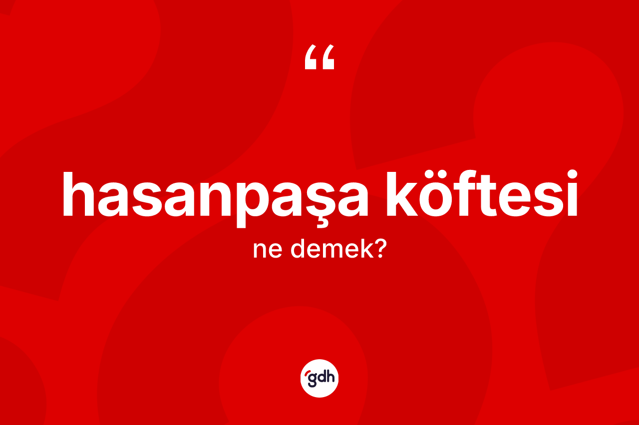 Hasanpaşa köftesi kelimesinin tanımı nedir? Hasanpaşa köftesi kelimesinin TDK'ya göre açıklaması nedir?