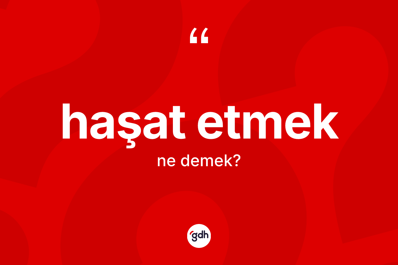 Haşat etmek ifadesinin anlamı nedir?