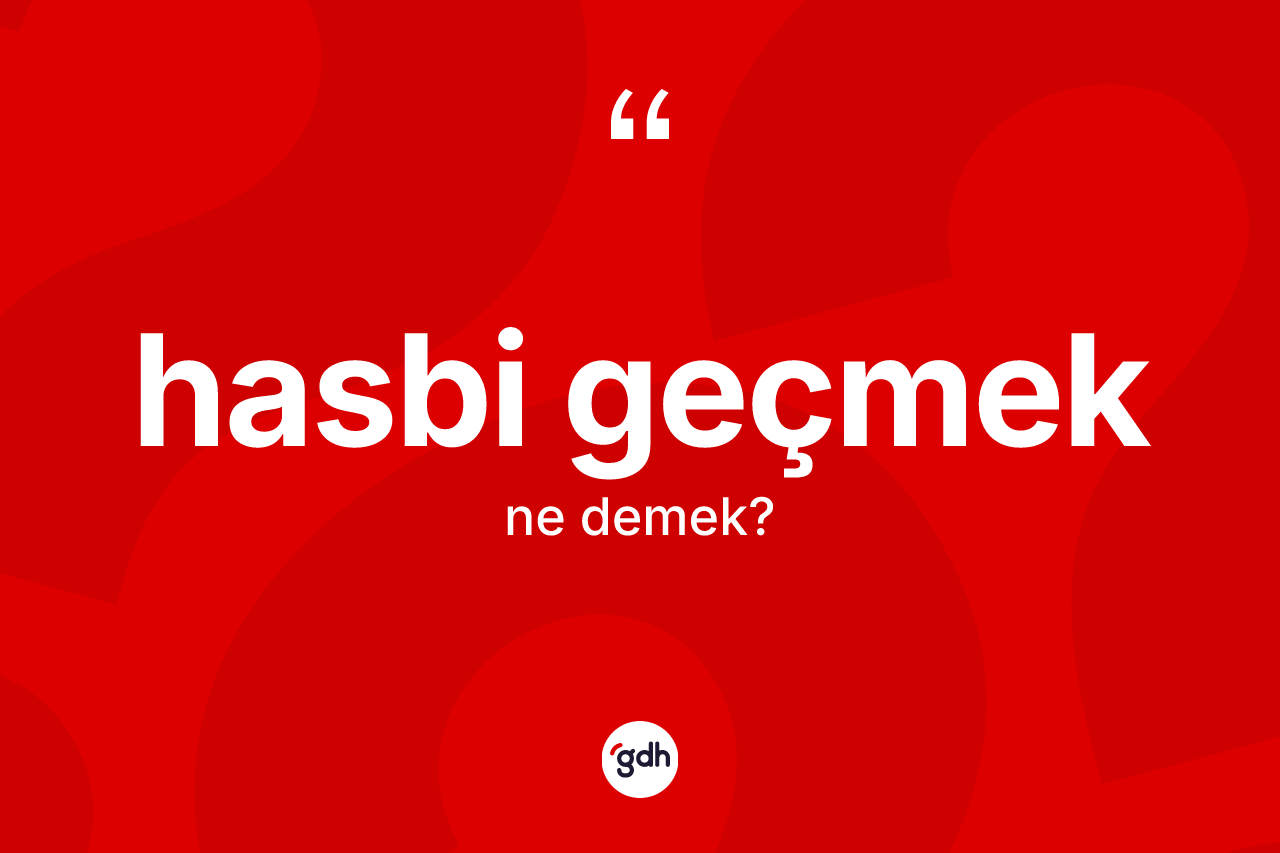 Hasbi geçmek ifadesinin anlamı nedir? Hasbi geçmek ifadesinin özellikleri nelerdir?