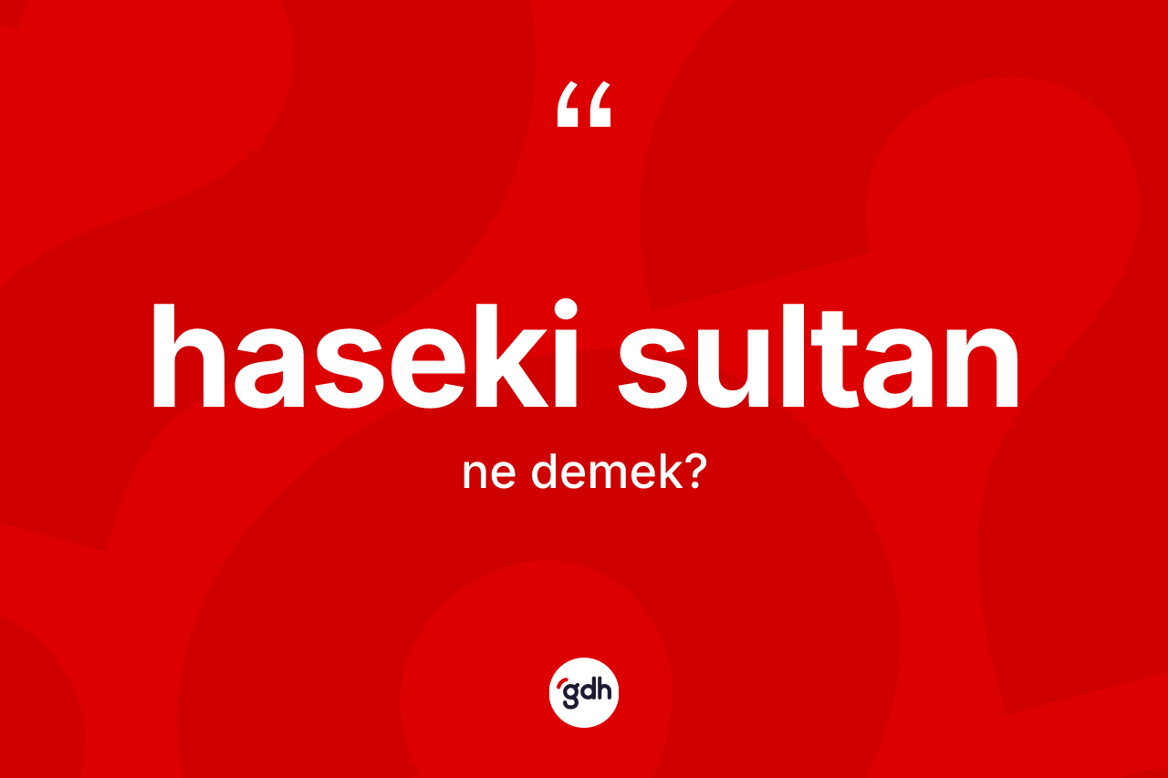 Haseki sultan nedir? Haseki sultan kelimesinin özellikleri nelerdir?